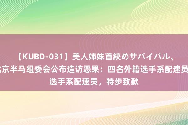 【KUBD-031】美人姉妹首絞めサバイバル、私生きる 北京半马组委会公布造访恶果：四名外籍选手系配速员，特步致歉