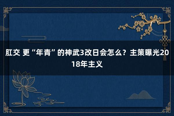 肛交 更“年青”的神武3改日会怎么？主策曝光2018年主义