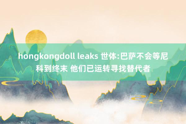 hongkongdoll leaks 世体:巴萨不会等尼科到终末 他们已运转寻找替代者