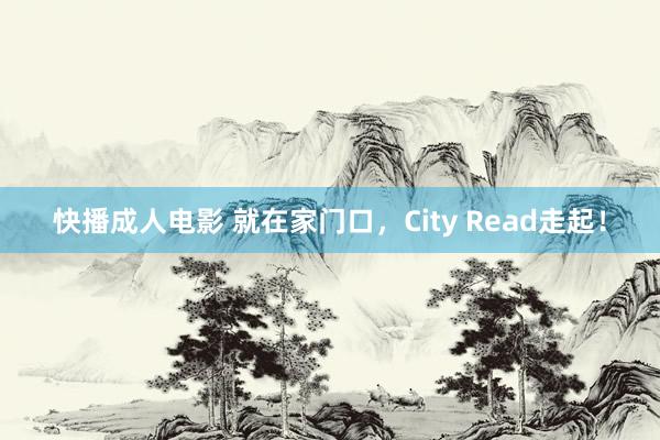 快播成人电影 就在家门口，City Read走起！